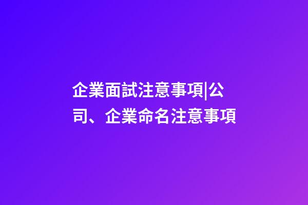 企業面試注意事項|公司、企業命名注意事項-第1張-公司起名-玄機派